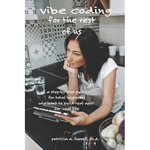 Vibe Coding for the Rest of Us: A step-by-step guide for total beginners who want to build real apps for real life - Paperback
