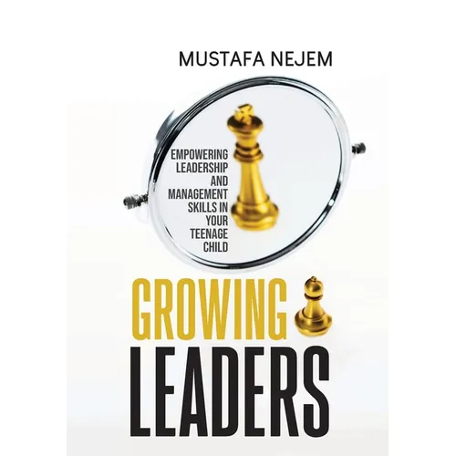Growing Leaders: Empowering Leadership and Management Skills in Your Teenage Child - Paperback