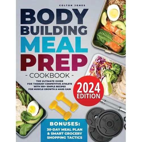 Bodybuilding Meal Prep Cookbook: The Ultimate Guide for the Busy Competitive Athlete with 100+ Simple Recipes for Muscle Growth & Mass Gain + Bonuses: - Paperback