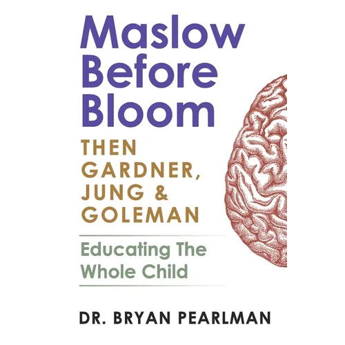 Maslow Before Bloom: Then Gardner, Jung & Goleman: Educating The Whole Child With Needs, Strengths, Meaning & Emotional Intelligence - Paperback