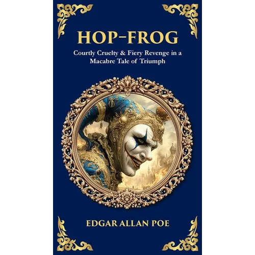 Hop-Frog: Courtly Cruelty & Fiery Revenge in a Macabre Tale of Triumph (Deluxe Hardbound Edition) - Hardcover