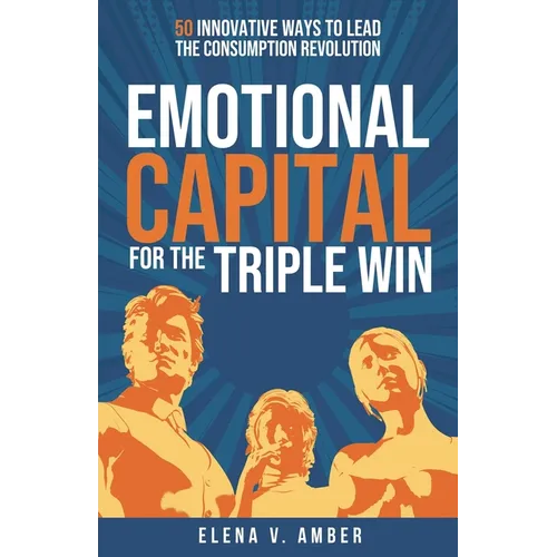 Emotional Capital for the Triple Win: 50 Innovative Ways to Lead the Consumption Revolution - Paperback