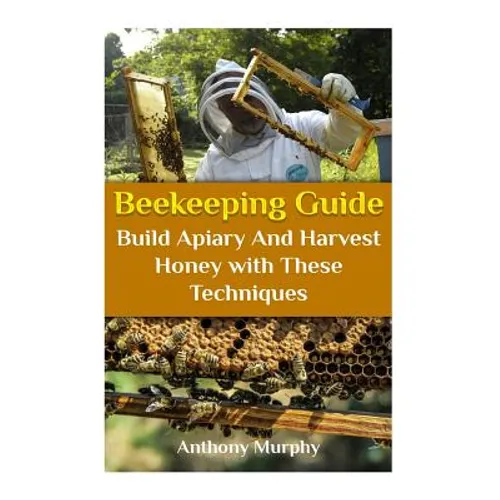 Beekeeping Guide: Build Apiary And Harvest Honey with These Techniques: (Beekeeping for Beginners, Beekeeping Guide) - Paperback