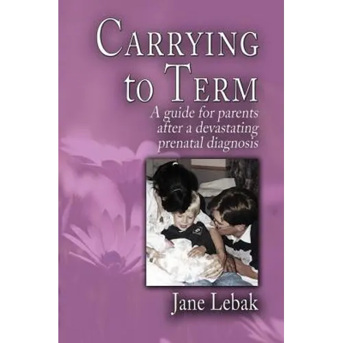 Carrying to Term: A Guide for Parents After a Devastating Prenatal Diagnosis - Paperback