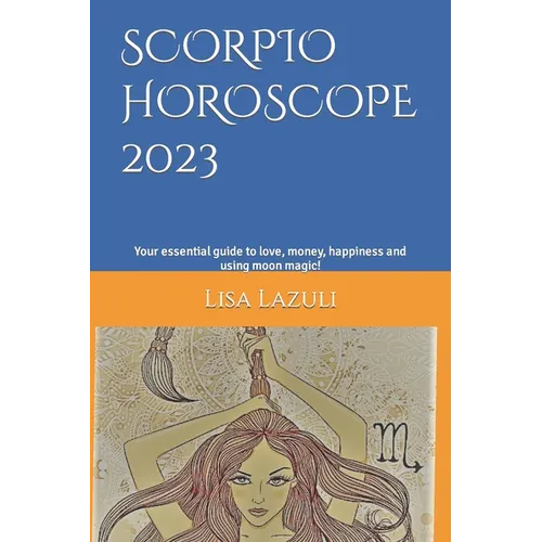 Scorpio Horoscope 2023: Your essential guide to love, money, happiness and using moon magic! - Paperback