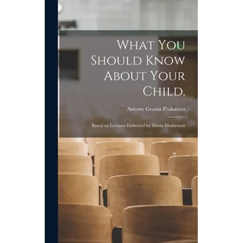 What You Should Know About Your Child.: Based on Lectures Delivered by Maria Montessori - Hardcover