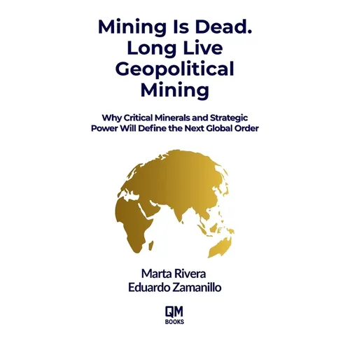 Mining is Dead. Long Live Geopolitical Mining: Why Critical Minerals and Strategic Power Will Define the Next Global Order