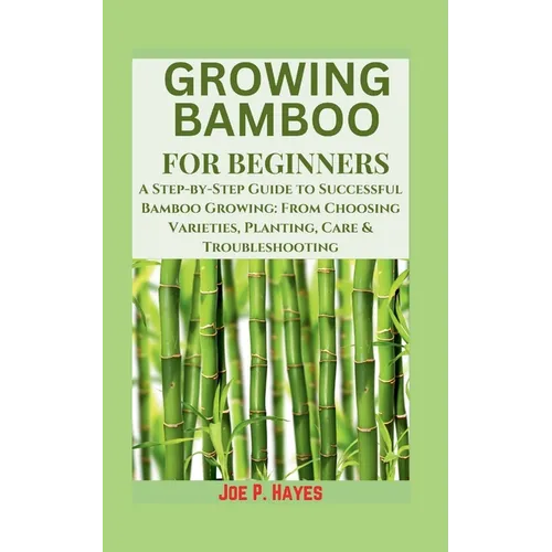 Growing Bamboo for Beginners: A Step-by-Step Guide to Successful Bamboo Growing: From Choosing Varieties, Planting, Care & Troubleshooting - Paperback