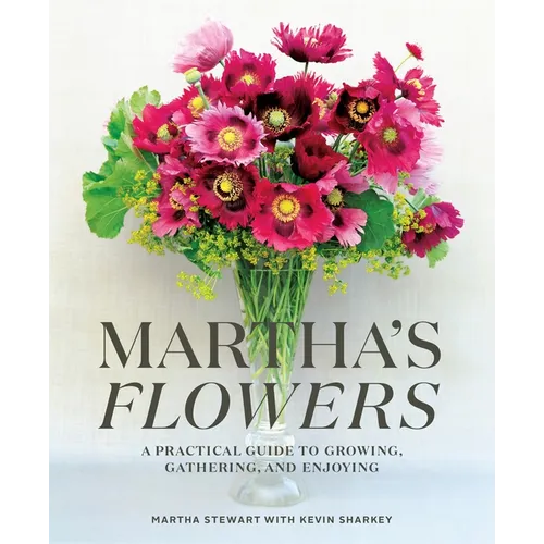 Martha's Flowers: A Practical Guide to Growing, Gathering, and Enjoying