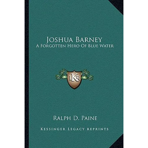 Joshua Barney: A Forgotten Hero Of Blue Water - Paperback