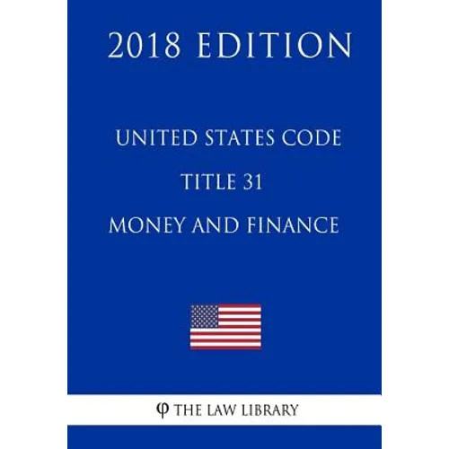 United States Code - Title 31 - Money and Finance (2018 Edition) - Paperback