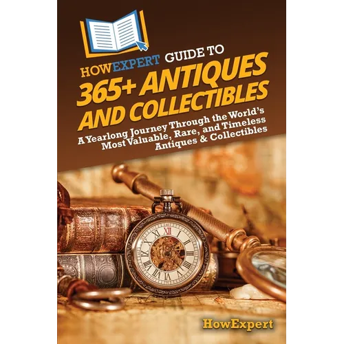 HowExpert Guide to 365+ Antiques and Collectibles: A Yearlong Journey Through the World's Most Valuable, Rare, and Timeless Antiques & Collectibles - Paperback