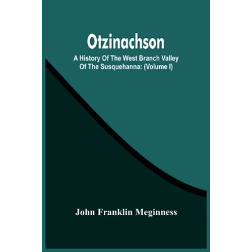Otzinachson: A History Of The West Branch Valley Of The Susquehanna: Its First Settlement, Privations Endured By The Early Pioneers - Paperback
