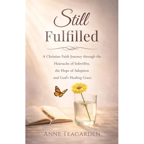 Still Fulfilled: A Christian Faith Journey Through the Heartache of Infertility, the Hope of Adoption and God's Healing Grace - Paperback