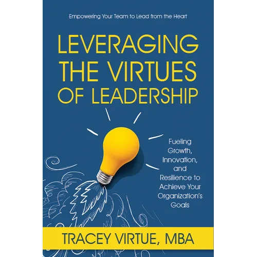 Leveraging the Virtues of Leadership: Fueling Growth, Innovation, and Resilience to Achieve Your Organization's Goals - Hardcover