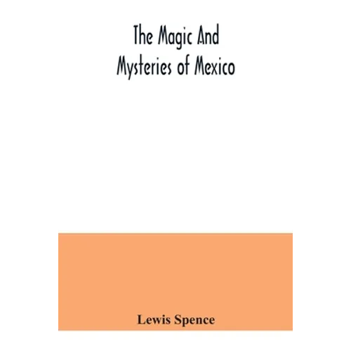 The magic and mysteries of Mexico: or, The Arcane secrets and occult lore of the ancient Mexicans and Maya - Paperback