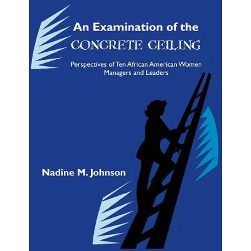An Examination of the Concrete Ceiling: Perspectives of Ten African American Women Managers and Leaders: Perspectives of Ten African American Women Ma - Paperback