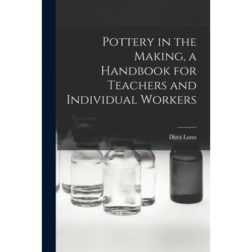 Pottery in the Making, a Handbook for Teachers and Individual Workers - Paperback