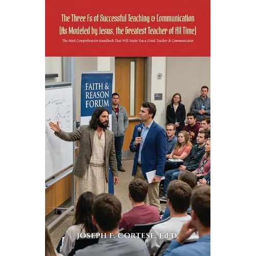 The Three Fs of Successful Teaching & Communication (As Modeled by Jesus, the Greatest Teacher of All Time): The MOST Comprehensive Handbook That WILL - Paperback