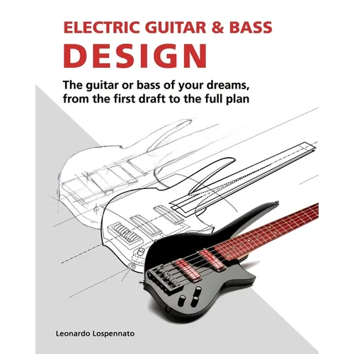 Electric Guitar and Bass Design: The guitar or bass of your dreams, from the first draft to the complete plan - Paperback