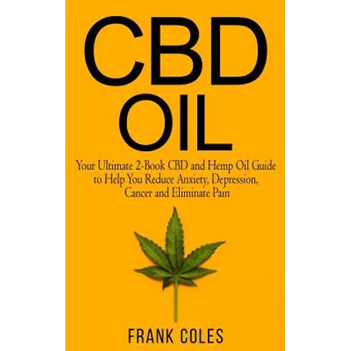 CBD Oil: Your Ultimate 2-Book CBD and Hemp Oil Guide to Help You Reduce Anxiety, Depression, Cancer and Eliminate Pain - Paperback