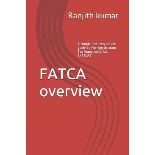 FATCA overview: A simple and easy to use guide to Foreign Account Tax Compliance Act (FATCA) - Paperback