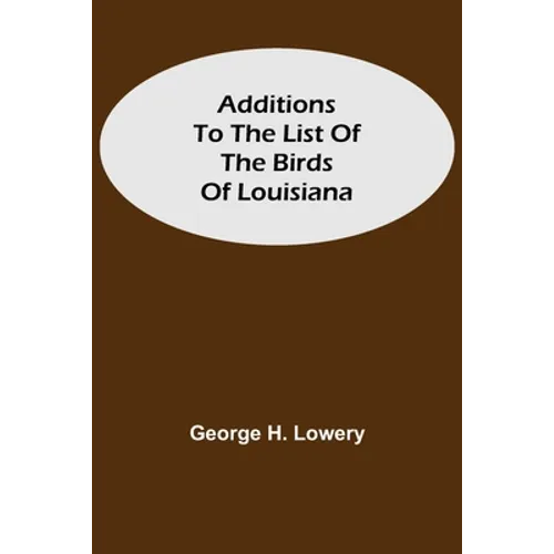 Additions To The List Of The Birds Of Louisiana - Paperback