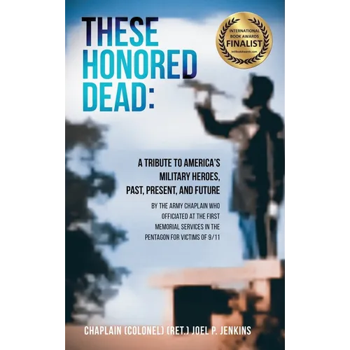 These Honored Dead: A Tribute to America's Military Heroes, Past, Present, and Future - Hardcover