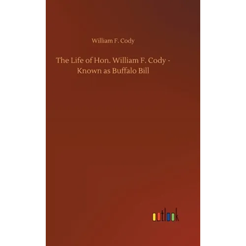 The Life of Hon. William F. Cody - Known as Buffalo Bill - Hardcover