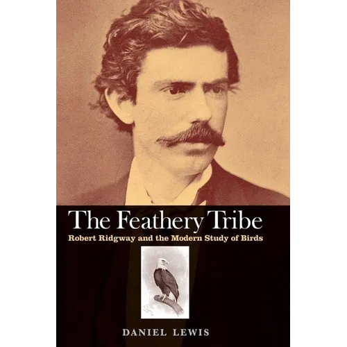 Feathery Tribe: Robert Ridgway and the Modern Study of Birds - Hardcover