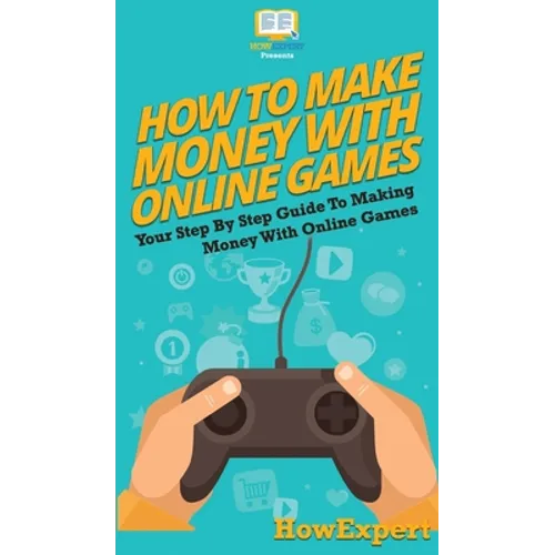 How To Make Money With Online Games: Your Step By Step Guide To Making Money With Online Games - Hardcover