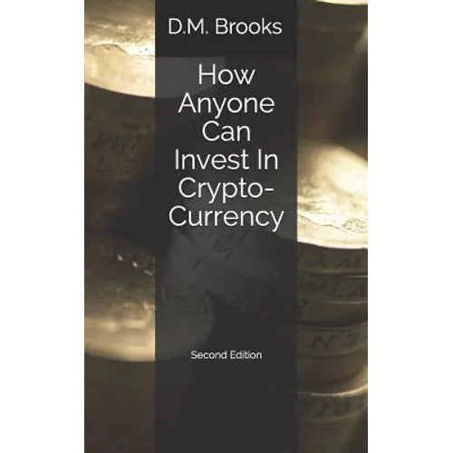 How Anyone Can Invest In Crypto-Currency: The Non-Techie Guide to Investing Successfully in Bitcoin and other Crypto-Coins - Paperback