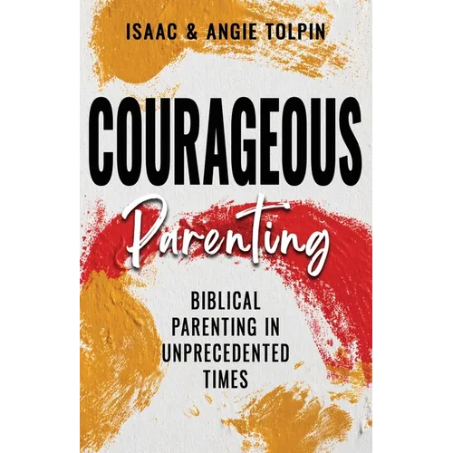 Courageous Parenting: Biblical Parenting in Unprecedented Times - Paperback
