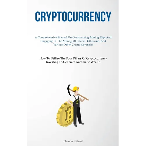 Cryptocurrency: A Comprehensive Manual On Constructing Mining Rigs And Engaging In The Mining Of Bitcoin, Ethereum, And Various Other Cryptocurrencies - Paperback