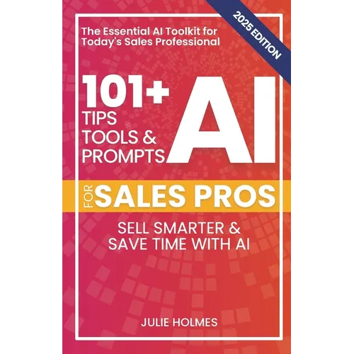 101+ AI Tips, Tools, and Prompts for Sales Pros (2025 Edition): Sell Smarter and Save Time with Artificial Intelligence - Paperback