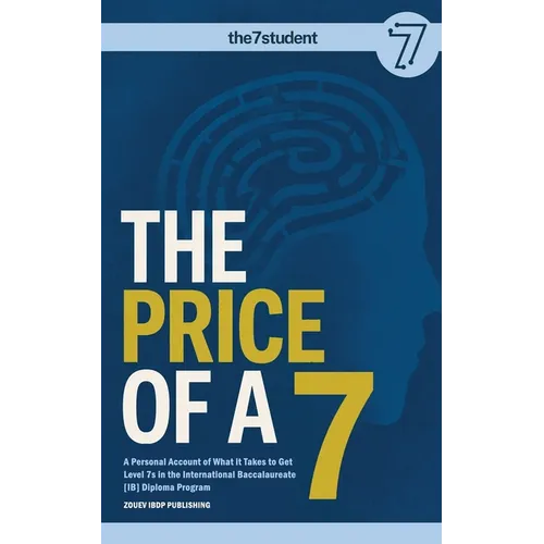 The Price of a 7: A Personal Account of What it Takes to Get Level 7s in the International Baccalauareate [IB] Diploma Program