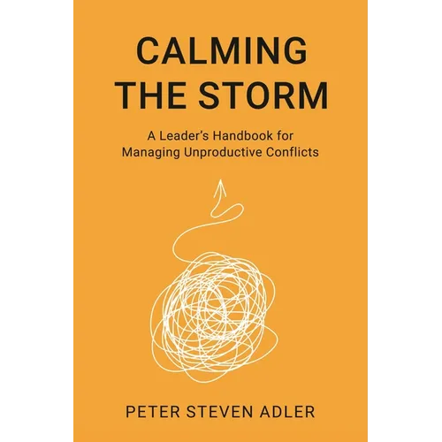 Calming the Storm: A Leader's Handbook for Managing Unproductive Conflicts - Paperback