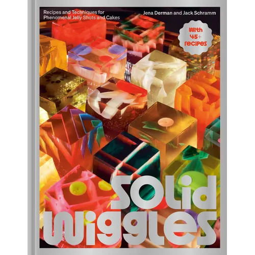 Solid Wiggles: Recipes and Techniques for Phenomenal Jelly Shots and Cakes - Hardcover