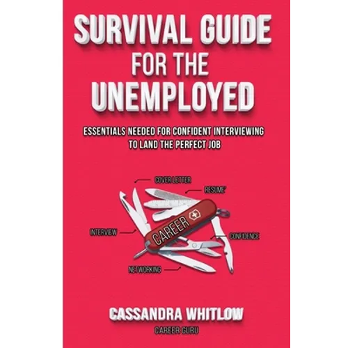 Survival Guide for the Unemployed: Essentials Needed for Confident Interviewing to Land the Perfect Job - Paperback