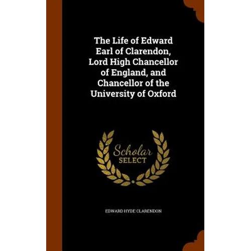 The Life of Edward Earl of Clarendon, Lord High Chancellor of England, and Chancellor of the University of Oxford - Hardcover