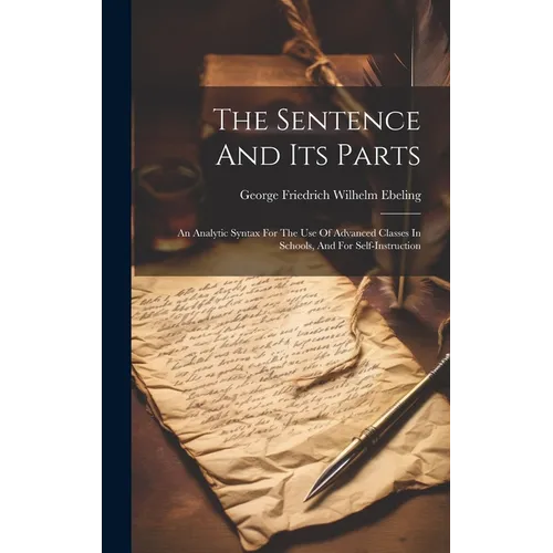 The Sentence And Its Parts: An Analytic Syntax For The Use Of Advanced Classes In Schools, And For Self-instruction - Hardcover