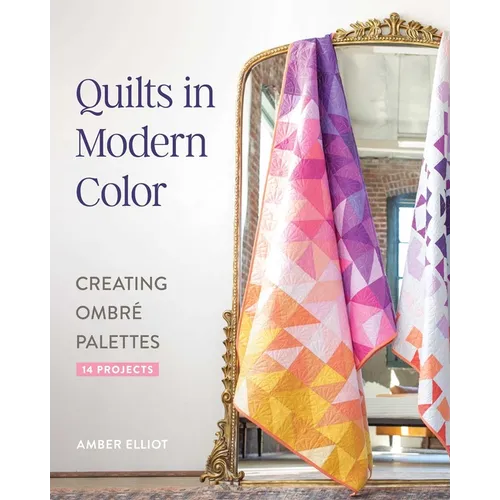 Quilts in Modern Color, Creating Ombré Palettes: 14 Projects - Paperback