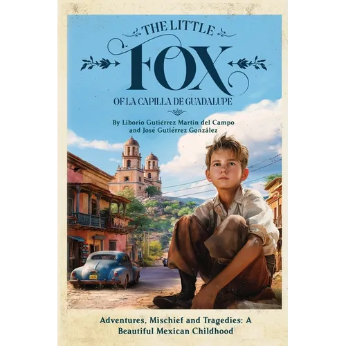 The Little Fox of la Capilla de Guadalupe: Aventures, Mischief and Tragedies: a Beautiful Mexican Childhood - Paperback