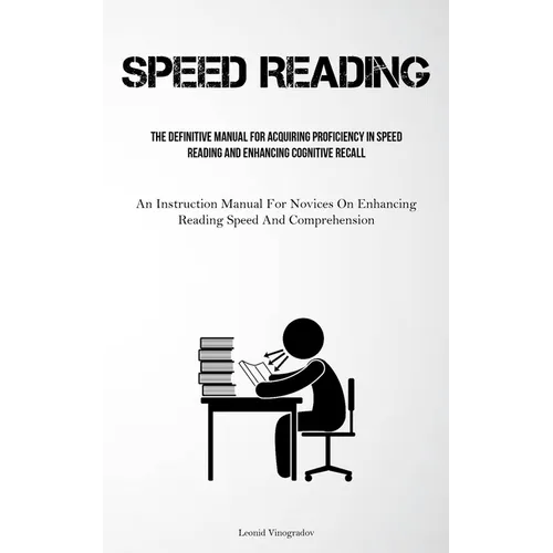 Speed Reading: The Definitive Manual For Acquiring Proficiency In Speed Reading And Enhancing Cognitive Recall (An Instruction Manual For Novices On E - Paperback