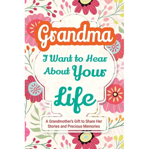 Grandma, I Want to Hear About Your Life: A Grandmother's Gift to Share Her Stories and Precious Memories - Paperback