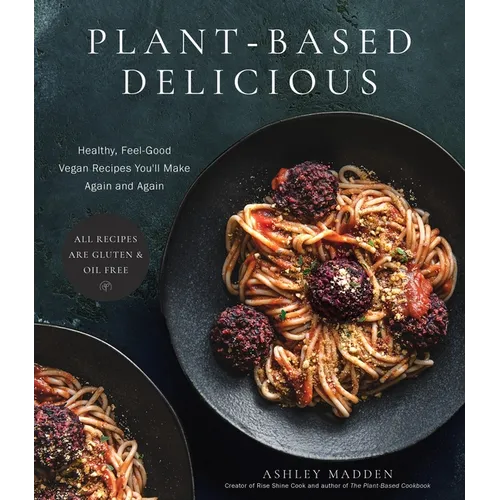Plant-Based Delicious: Healthy, Feel-Good Vegan Recipes You'll Make Again and Again--All Recipes Are Gluten and Oil Free! - Paperback