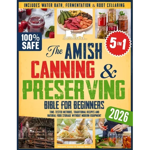 The Amish Canning & Preserving Bible for Beginners: Time-Tested Methods, Traditional Recipes and Natural Food Storage Without Modern Equipment - Inclu