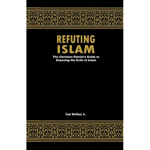Refuting Islam: The Christian Patriots Guide To Exposing The Evils Of Islam - Paperback