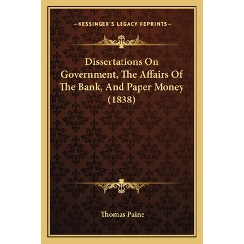 Dissertations On Government, The Affairs Of The Bank, And Paper Money (1838) - Paperback