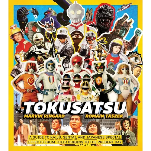 Tokusatsu: A Guide to Kaiju, Sentai, and Japanese Special Effects from Their Origins to the Present Day